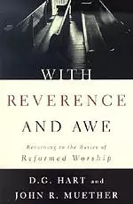 With Reverence and Awe: Returning to the Basics of Reformed Worship