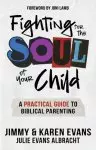 Fighting for the Soul of Your Child: A Practical Guide to Biblical Parenting