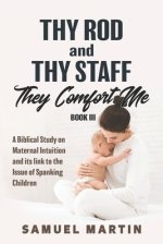 Thy Rod and Thy Staff They Comfort Me - Book III: A Biblical Study on Maternal Intuition and its link to the Issue of Spanking Children