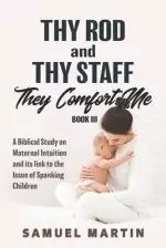 Thy Rod and Thy Staff They Comfort Me - Book III: A Biblical Study on Maternal Intuition and its link to the Issue of Spanking Children