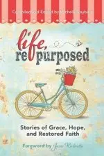 Life, Repurposed: Stories of Grace, Hope, and Restored Faith