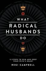 What Radical Husbands Do: 12 Steps to Win and Keep Your Wife's Heart