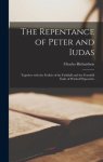 The Repentance of Peter and Iudas : Together With the Frailtie of the Faithfull and the Fearefull Ende of Wicked Hypocrites