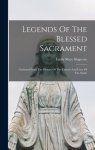 Legends Of The Blessed Sacrament: Gathered From The History Of The Church And Lives Of The Saints