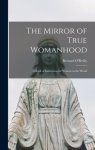 The Mirror of True Womanhood : a Book of Instruction for Women in the World