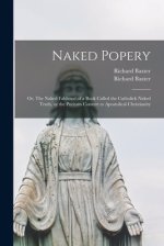 Naked Popery : or, The Naked Falshood of a Book Called the Catholick Naked Truth, or the Puritain Convert to Apostolical Christianity