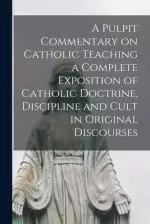 A Pulpit Commentary on Catholic Teaching [electronic Resource] a Complete Exposition of Catholic Doctrine, Discipline and Cult in Original Discourses