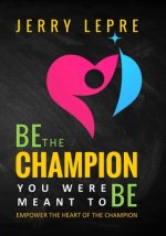 Be the Champion You Were Meant to Be: Empower the Heart of the Champion