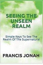 Seeing The Unseen Realm: Simple Keys to See The Realm of The Supernatural