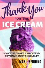 Thank You For The Ice Cream: How To Be Thankful In Adversity So You Can Enjoy The Journey!