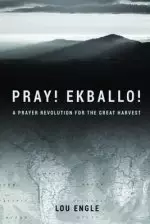 Pray! Ekballo!: A Prayer Revolution For The Great Harvest