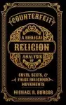 Counterfeit Religion: A Biblical Analysis of Select Cults, Sects, and False Religious Movements