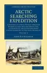 Arctic Searching Expedition: A Journal of a Boat-Voyage Through Rupert's Land and the Arctic Sea, in Search of the Discovery Ships Under Command of