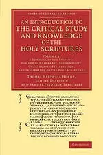 Introduction to the Critical Study and Knowledge of the Holy Scriptures: A Summary of the Evidence for the Genuineness, Authenticity, Uncorrupted Preservation, and Inspiration of the Holy Scriptures