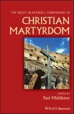 The Wiley Blackwell Companion to Christian Martyrdom