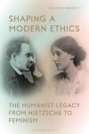 Shaping a Modern EthicsThe Humanist Legacy from Nietzsche to Feminism