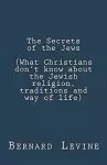 The Secrets of the Jews (What Christians Don't Know About the Jewish Religion, Traditions and Way of Life)