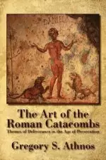 The Art of the Roman Catacombs: Themes of Deliverance in the Age of Persecution