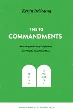 The Ten Commandments: What They Mean, Why They Matter, and Why We Should Obey Them