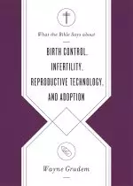 What the Bible Says about Birth Control, Infertility, Reproductive Technology, and Adoption