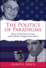 The Politics of Paradigms : Thomas S. Kuhn, James B. Conant, and the Cold War "Struggle for Men's Minds"