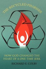 The Recycled Pharisee: How God Changed the Heart of a One-Time Jerk