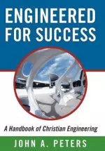 Engineered for Success: A Handbook of Christian Engineering: Engineered Truth That, When Applied to Your Spirit, Will Result in Spiritual Grow