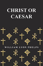 Christ or Caesar - An Essay by William Lyon Phelps