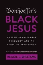 Bonhoeffer's Black Jesus: Harlem Renaissance Theology and an Ethic of Resistance