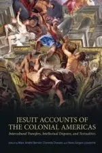 Jesuit Accounts of the Colonial Americas: Intercultural Transfers Intellectual Disputes, and Textualities