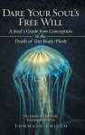 Dare Your Soul's Free Will: A Soul's Guide from Conception to the Death of Our Body/Flesh