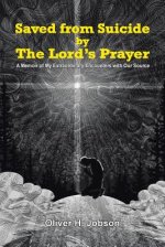 Saved from Suicide by the Lord's Prayer: A Memoir of My Extraordinary Encounters with Our Source