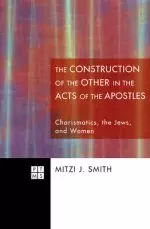 The Literary Construction of the Other in the Acts of the Apostles: Charismatics, the Jews, and Women