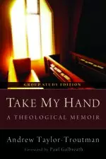 Take My Hand: A Theological Memoir: Group Study Edition