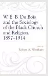 W. E. B. Du Bois and the Sociology of the Black Church and Religion, 1897-1914