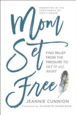 Mom Set Free: Find Relief from the Pressure to Get It All Right