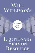 Will Willimons Lectionary Sermon Resource: Preaching the Psalms