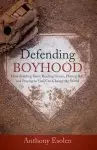 Defending Boyhood: How Building Forts, Reading Stories, Playing Ball, and Praying to God Can Change the World