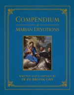 Compendium of Marian Devotions: An Encyclopedia of the Church's Prayers, Dogmas, Devotions, Sacramentals, and Feasts Honoring the Mother of God