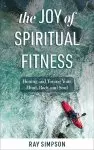 The Joy of Spiritual Fitness: Honing and Toning Your Mind, Body and Soul