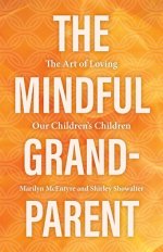 The Mindful Grandparent: The Art of Loving Our Children's Children