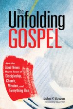 The Unfolding Gospel: How the Good News Makes Sense of Discipleship, Church, Mission, and Everything Else