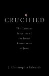 Crucified: The Christian Invention of the Jewish Executioners of Jesus