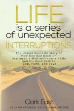 Life is a Series of Unexpected Interruptions: The Untold Real-Life Story of How One Bad Decision Destroyed a Multimillionaires Life and His Road Back