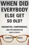 When Did Everybody Else Get So Old?: Indignities, Compromises, and the Unexpected Grace of Midlife