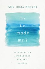 To Be Made Well: An Invitation to Wholeness, Healing, and Hope