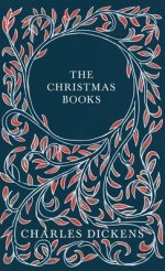 The Christmas Books: A Christmas Carol, The Chimes, The Cricket on the Hearth, The Battle of Life, & The Haunted Man and the Ghost's Bargain