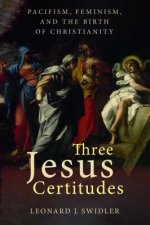 Three Jesus Certitudes: Pacifism, Feminism, and the Birth of Christianity