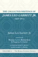 The Collected Writings of James Leo Garrett Jr., 1950-2015: Volume Six: The Roman Catholic Church