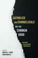 Catholics and Evangelicals for the Common Good: A Dialogue in an Historic Convergence